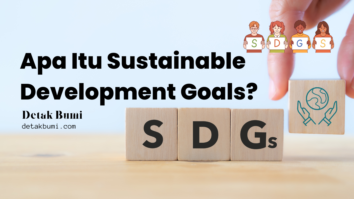 Apa Itu Sustainable Development Goals? Penjelasan Lengkap dan Tujuan SDGs