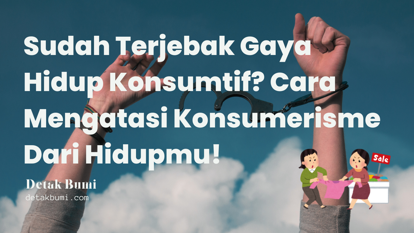 Sudah Terjebak Gaya Hidup Konsumtif? Cara Mengatasi Konsumerisme Dari Hidupmu!